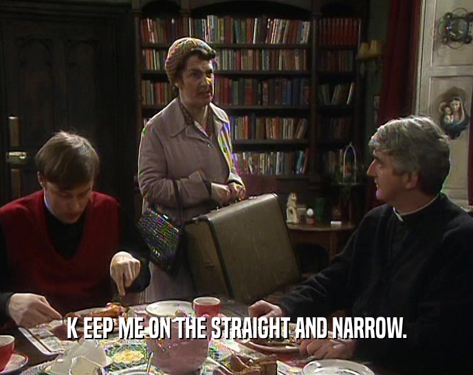K EEP ME ON THE STRAIGHT AND NARROW.  