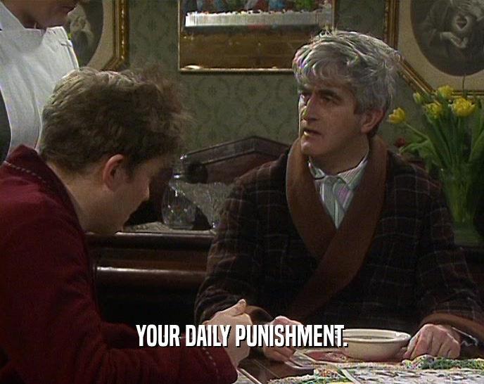 YOUR DAILY PUNISHMENT.  