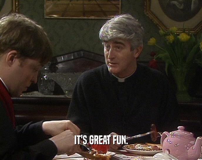 IT'S GREAT FUN.  