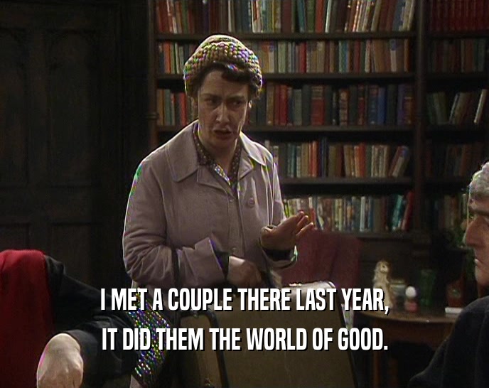 I MET A COUPLE THERE LAST YEAR, IT DID THEM THE WORLD OF GOOD. 