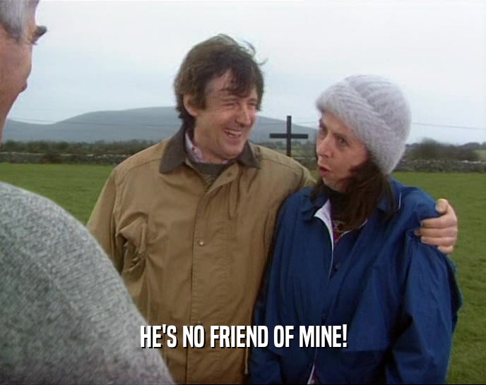 HE'S NO FRIEND OF MINE!  