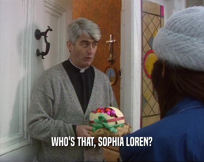 WHO'S THAT, SOPHIA LOREN?  