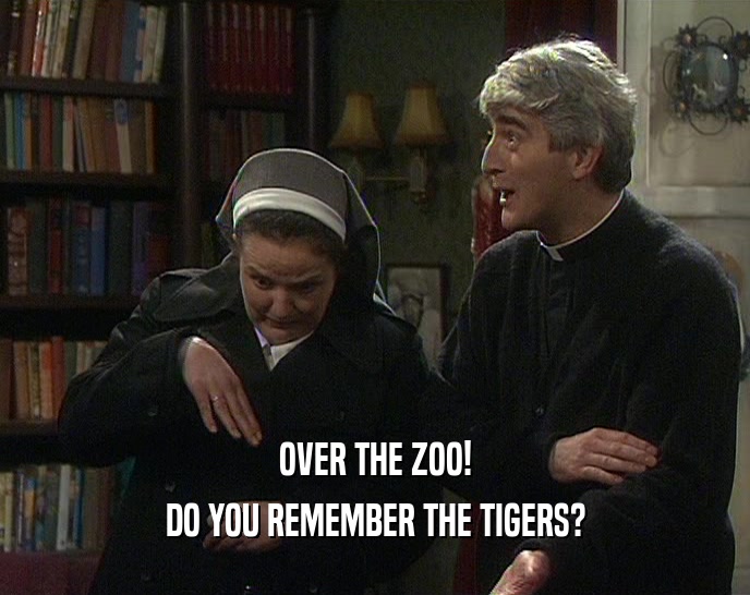 OVER THE ZOO!
 DO YOU REMEMBER THE TIGERS?
 