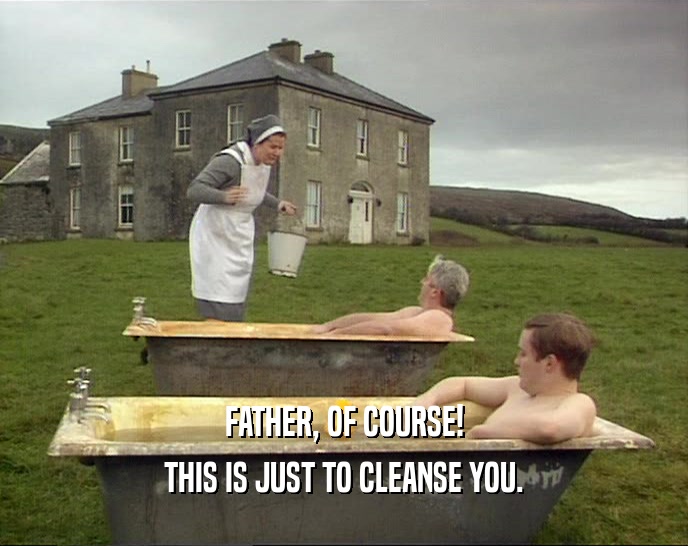 FATHER, OF COURSE!
 THIS IS JUST TO CLEANSE YOU.
 