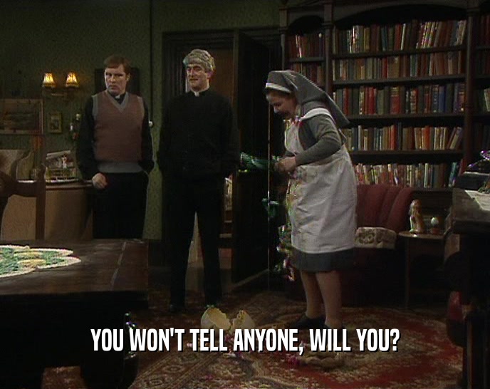 YOU WON'T TELL ANYONE, WILL YOU?  