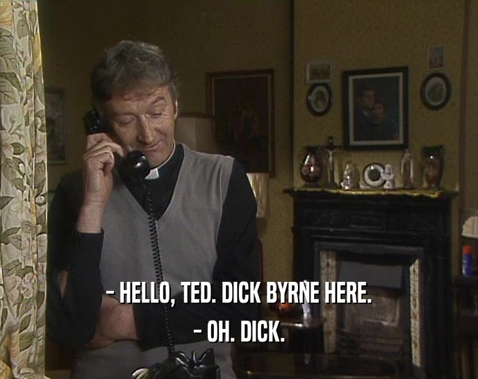 - HELLO, TED. DICK BYRNE HERE. - OH. DICK. 