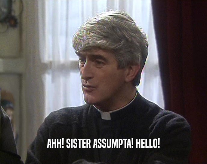 AHH! SISTER ASSUMPTA! HELLO!  