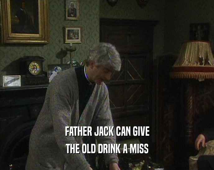 FATHER JACK CAN GIVE THE OLD DRINK A MISS 