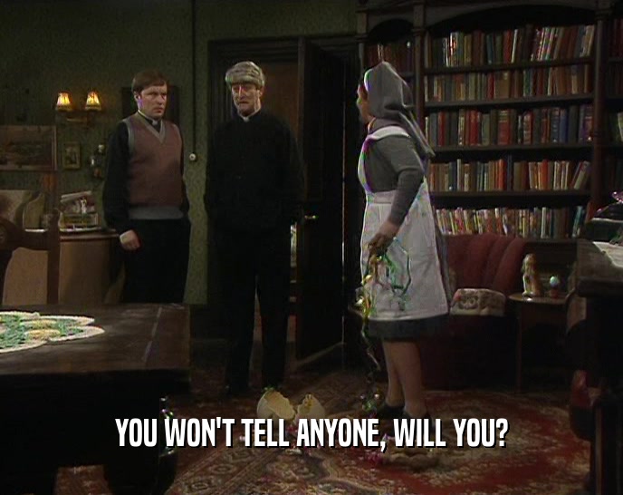 YOU WON'T TELL ANYONE, WILL YOU?  
