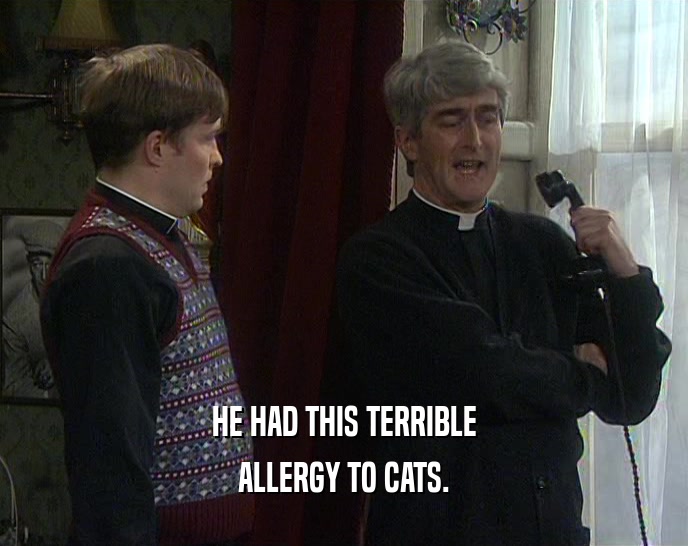 HE HAD THIS TERRIBLE ALLERGY TO CATS. 