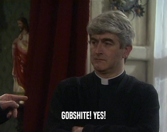 GOBSHITE! YES!  