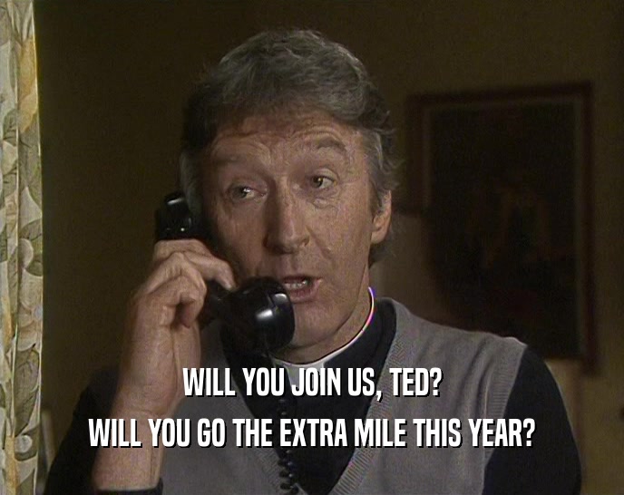 WILL YOU JOIN US, TED? WILL YOU GO THE EXTRA MILE THIS YEAR? 