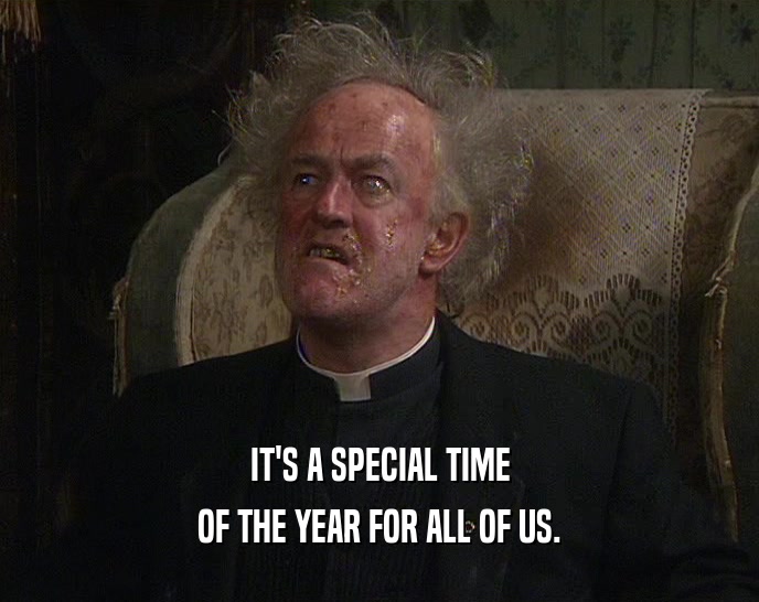 IT'S A SPECIAL TIME OF THE YEAR FOR ALL OF US. 