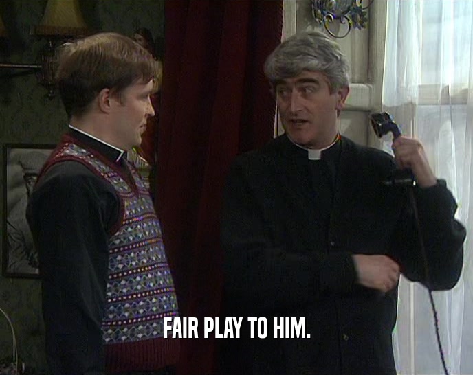 FAIR PLAY TO HIM.  