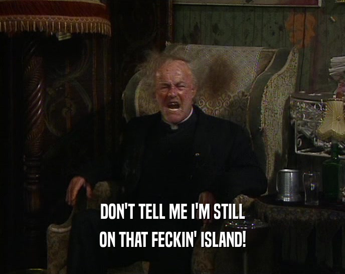 DON'T TELL ME I'M STILL ON THAT FECKIN' ISLAND! 