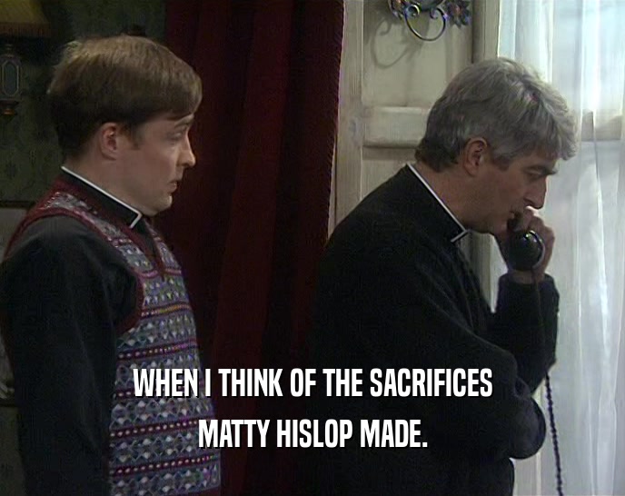 WHEN I THINK OF THE SACRIFICES MATTY HISLOP MADE. 