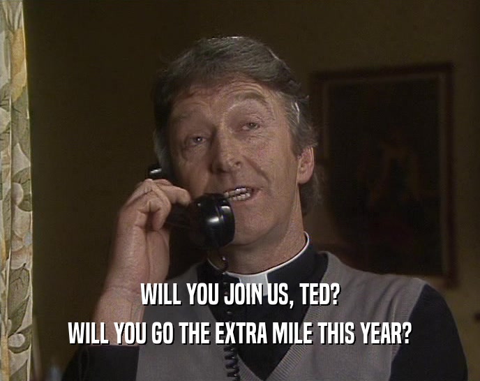 WILL YOU JOIN US, TED? WILL YOU GO THE EXTRA MILE THIS YEAR? 