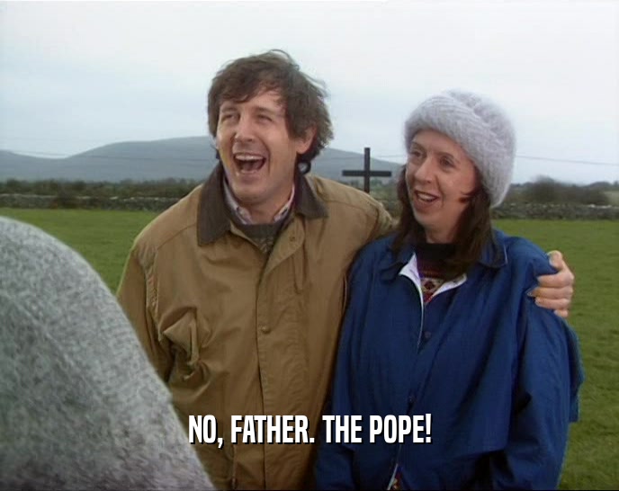 NO, FATHER. THE POPE!  
