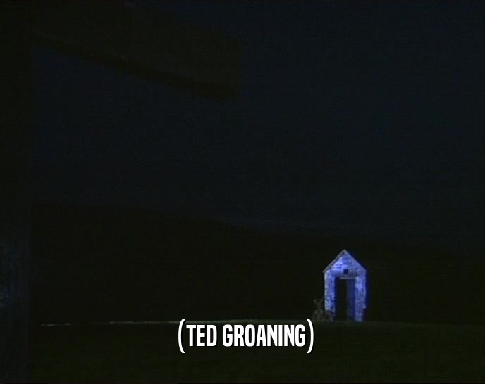 (TED GROANING)  