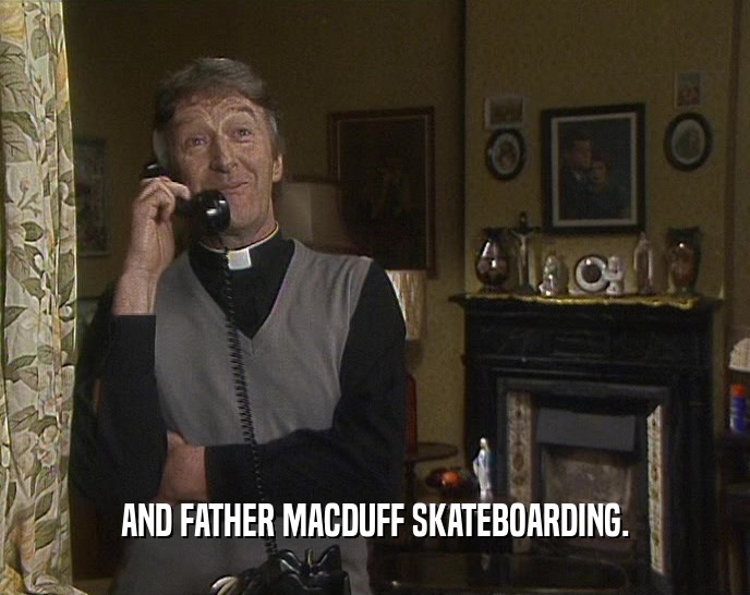 AND FATHER MACDUFF SKATEBOARDING.  