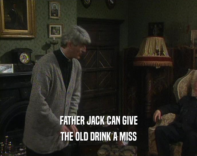 FATHER JACK CAN GIVE THE OLD DRINK A MISS 