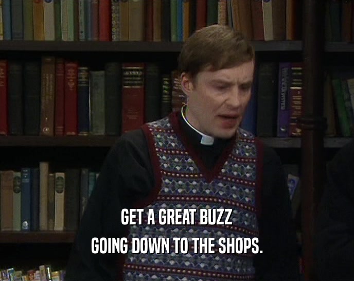 GET A GREAT BUZZ GOING DOWN TO THE SHOPS. 