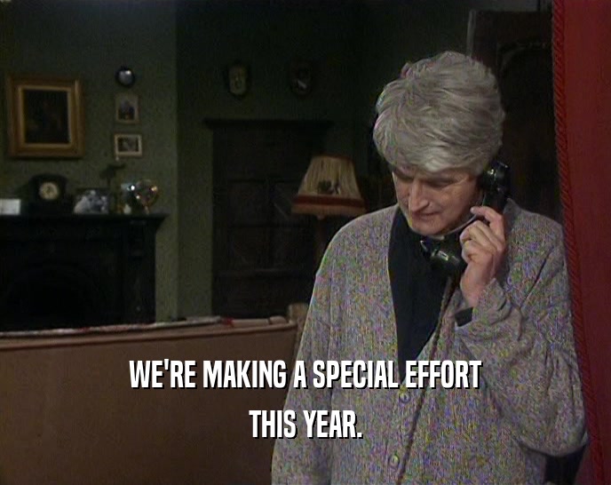 WE'RE MAKING A SPECIAL EFFORT THIS YEAR. 