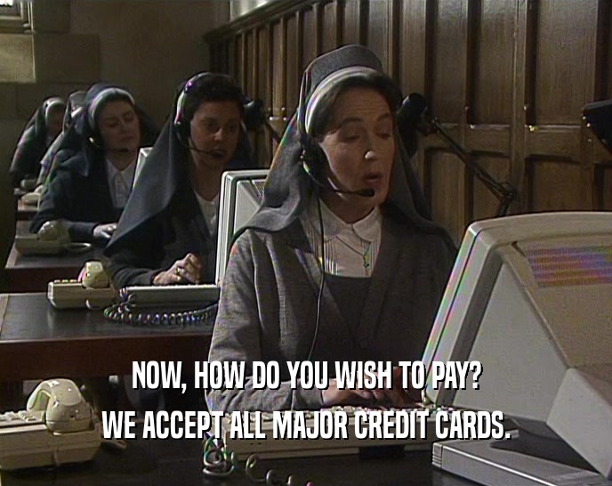 NOW, HOW DO YOU WISH TO PAY? WE ACCEPT ALL MAJOR CREDIT CARDS. 