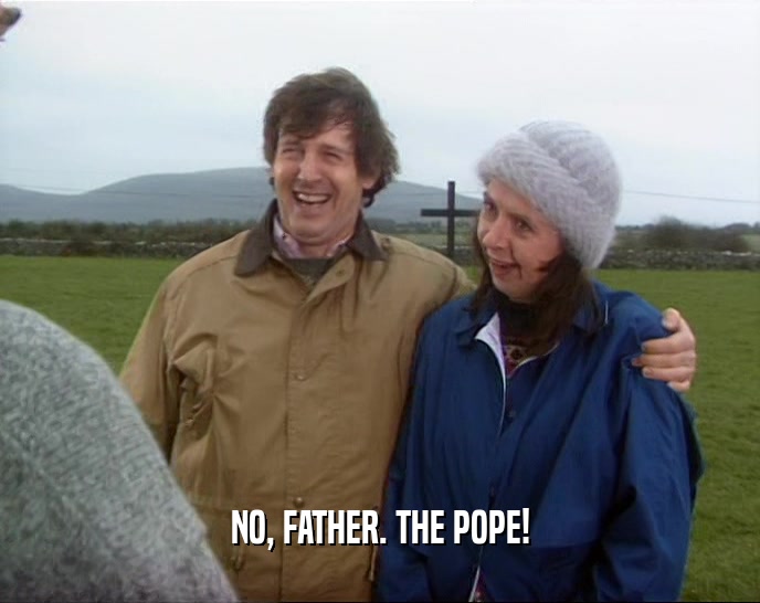 NO, FATHER. THE POPE!  