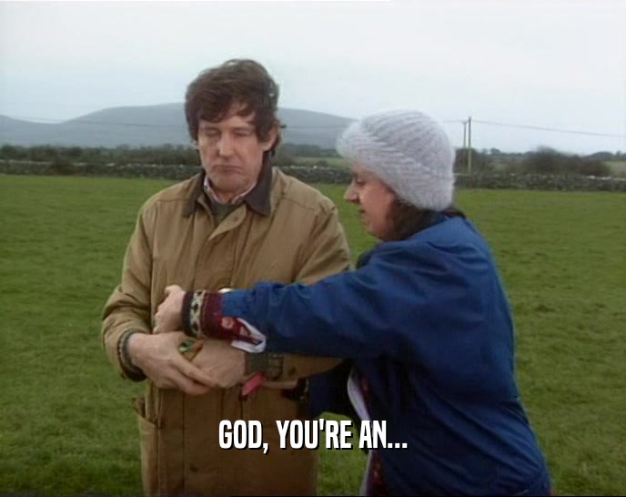 GOD, YOU'RE AN...  