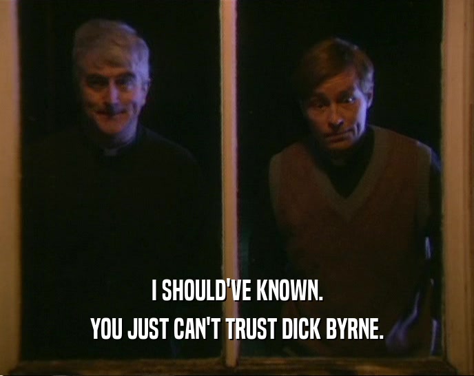 I SHOULD'VE KNOWN. YOU JUST CAN'T TRUST DICK BYRNE. 
