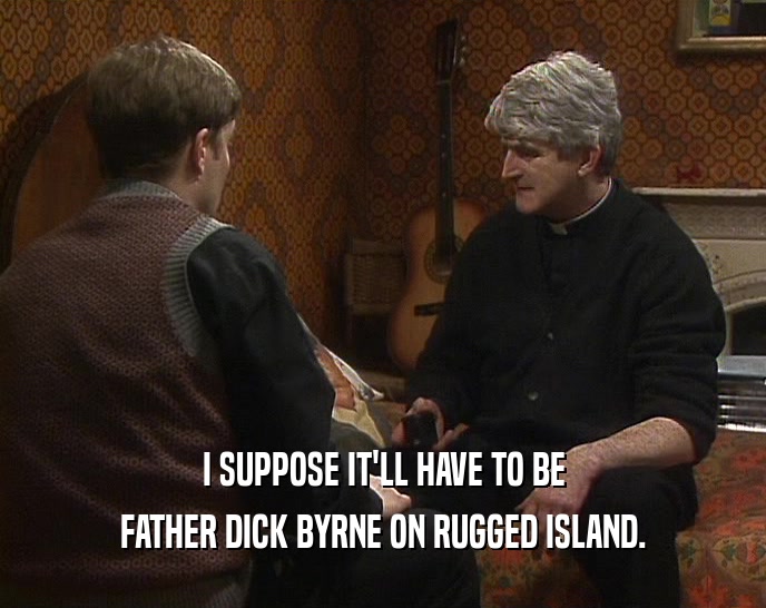 I SUPPOSE IT'LL HAVE TO BE FATHER DICK BYRNE ON RUGGED ISLAND. 