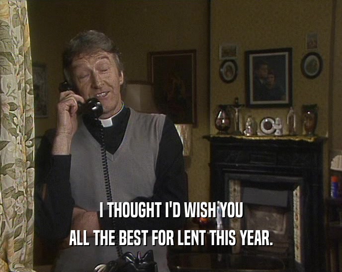 I THOUGHT I'D WISH YOU ALL THE BEST FOR LENT THIS YEAR. 