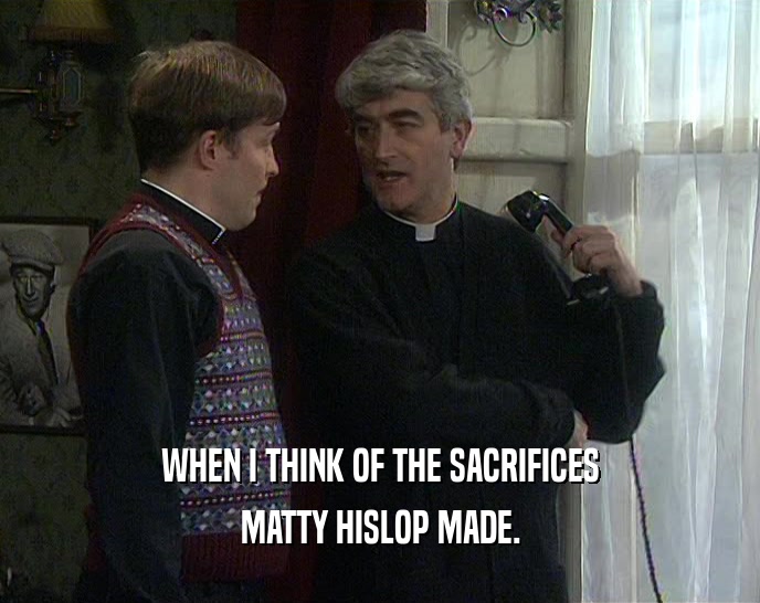 WHEN I THINK OF THE SACRIFICES MATTY HISLOP MADE. 