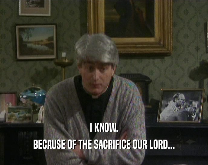 I KNOW. BECAUSE OF THE SACRIFICE OUR LORD... 
