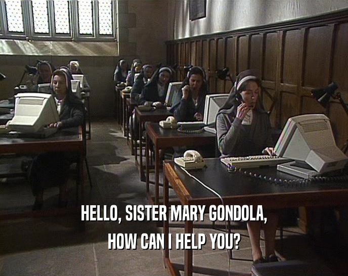 HELLO, SISTER MARY GONDOLA, HOW CAN I HELP YOU? 