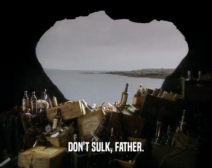 DON'T SULK, FATHER.  