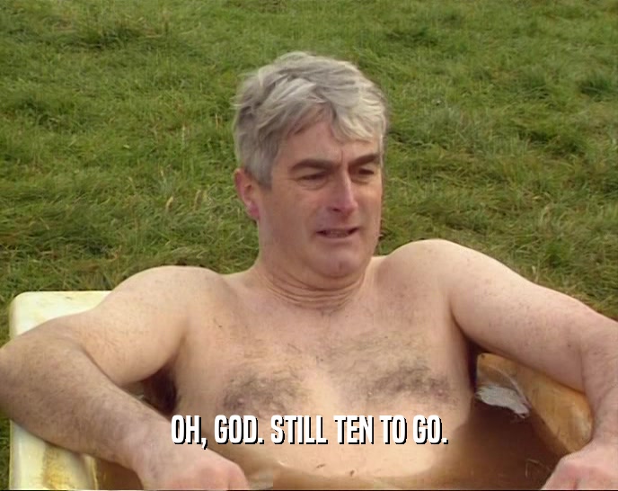 OH, GOD. STILL TEN TO GO.  