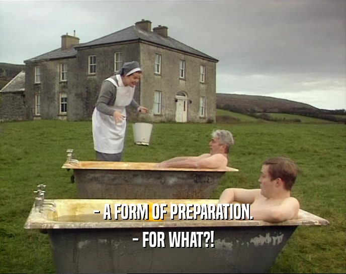 - A FORM OF PREPARATION.
 - FOR WHAT?!
 