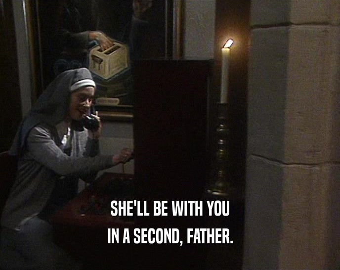 SHE'LL BE WITH YOU IN A SECOND, FATHER. 