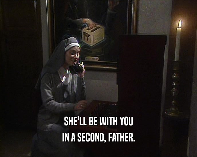 SHE'LL BE WITH YOU IN A SECOND, FATHER. 