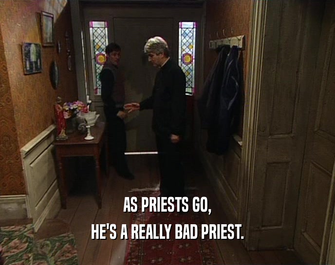 AS PRIESTS GO, HE'S A REALLY BAD PRIEST. 