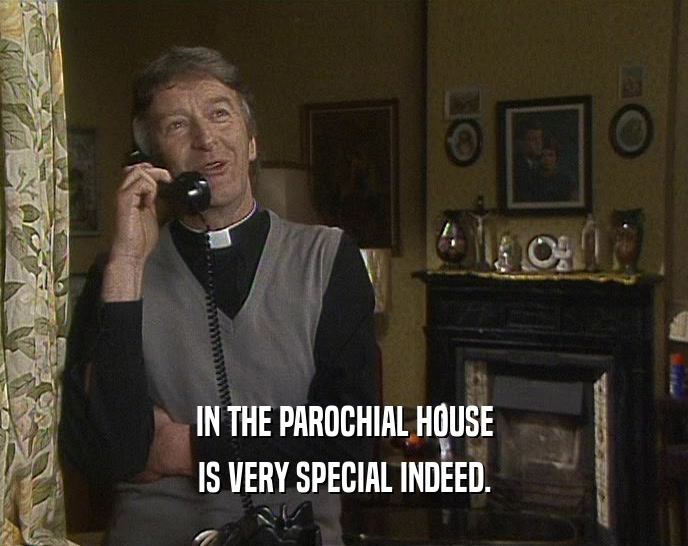 IN THE PAROCHIAL HOUSE IS VERY SPECIAL INDEED. 