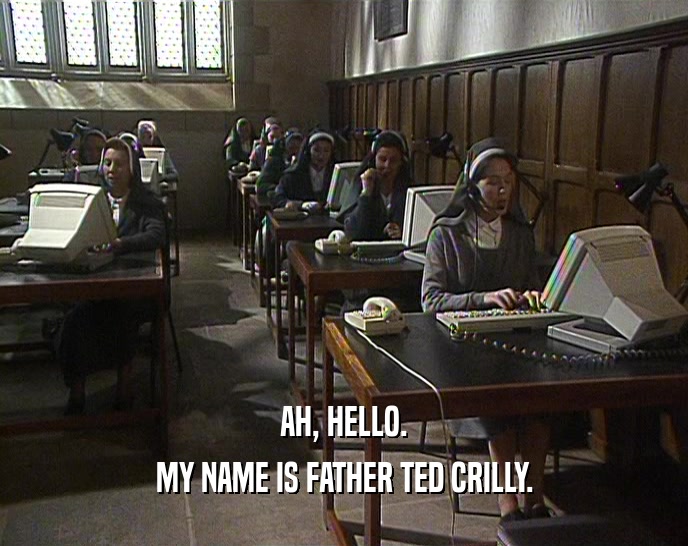 AH, HELLO. MY NAME IS FATHER TED CRILLY. 