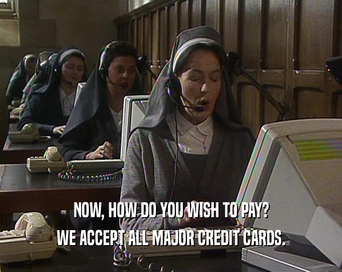NOW, HOW DO YOU WISH TO PAY? WE ACCEPT ALL MAJOR CREDIT CARDS. 