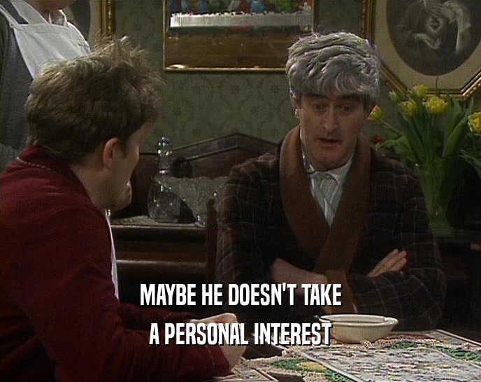 MAYBE HE DOESN'T TAKE A PERSONAL INTEREST 