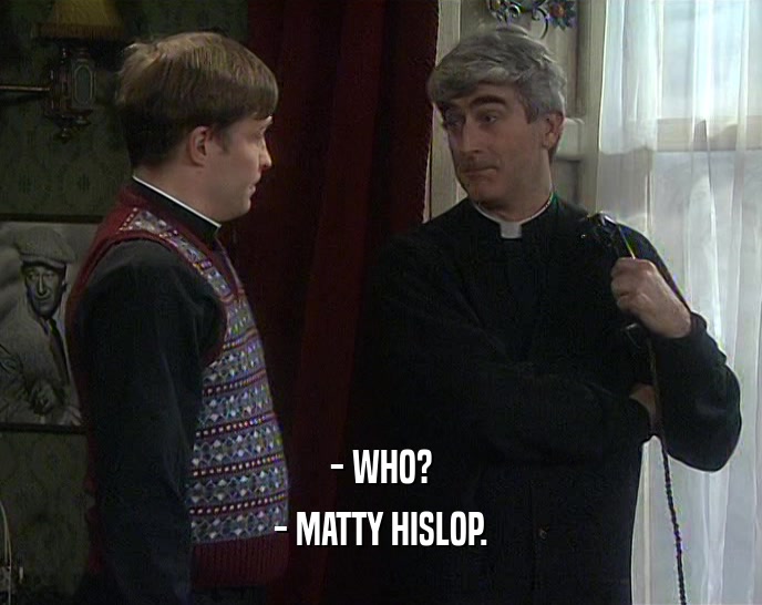 - WHO? - MATTY HISLOP. 