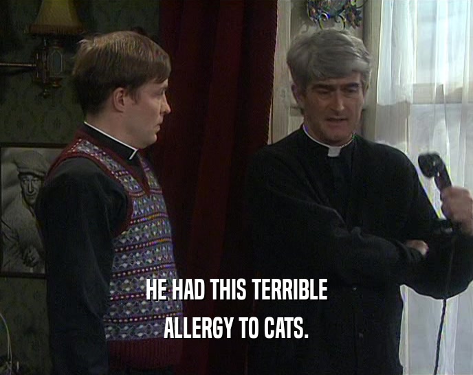 HE HAD THIS TERRIBLE ALLERGY TO CATS. 