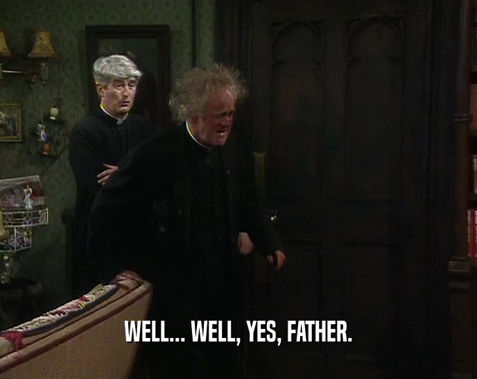 WELL... WELL, YES, FATHER.  