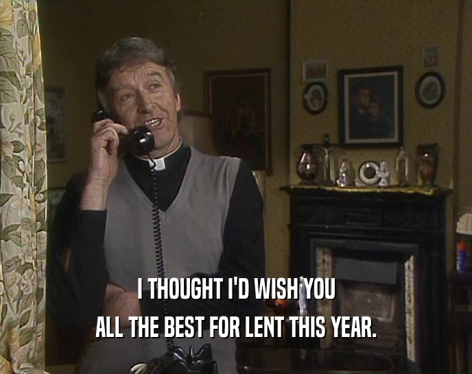 I THOUGHT I'D WISH YOU ALL THE BEST FOR LENT THIS YEAR. 